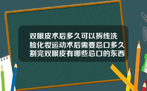 双眼皮术后多久可以拆线洗脸化妆运动术后需要忌口多久割完双眼皮有哪些忌口的东西