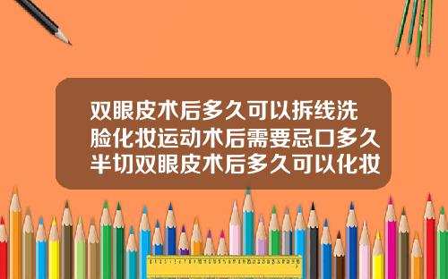 双眼皮术后多久可以拆线洗脸化妆运动术后需要忌口多久半切双眼皮术后多久可以化妆
