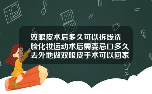 双眼皮术后多久可以拆线洗脸化妆运动术后需要忌口多久去外地做双眼皮手术可以回家拆线吗