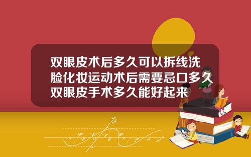 双眼皮术后多久可以拆线洗脸化妆运动术后需要忌口多久双眼皮手术多久能好起来