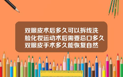 双眼皮术后多久可以拆线洗脸化妆运动术后需要忌口多久双眼皮手术多久能恢复自然