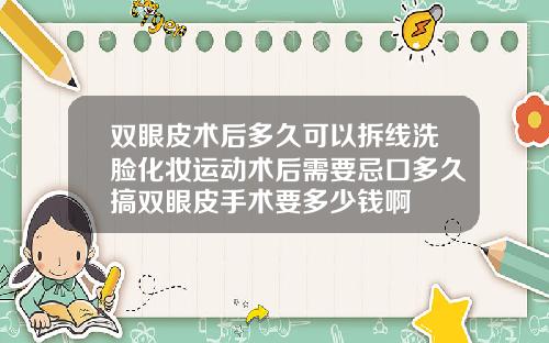 双眼皮术后多久可以拆线洗脸化妆运动术后需要忌口多久搞双眼皮手术要多少钱啊