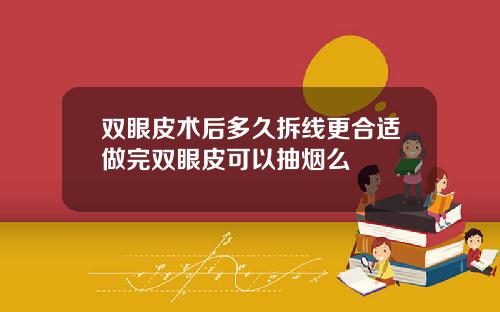双眼皮术后多久拆线更合适做完双眼皮可以抽烟么