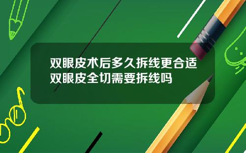 双眼皮术后多久拆线更合适双眼皮全切需要拆线吗