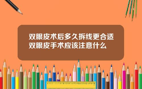 双眼皮术后多久拆线更合适双眼皮手术应该注意什么