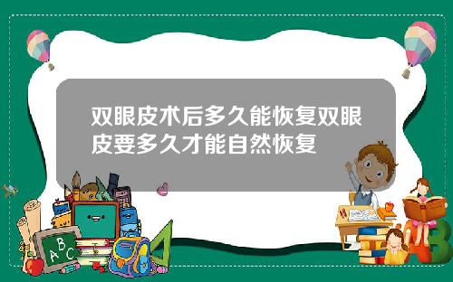 双眼皮术后多久能恢复双眼皮要多久才能自然恢复