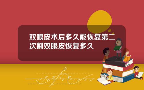双眼皮术后多久能恢复第二次割双眼皮恢复多久