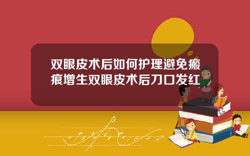 双眼皮术后如何护理避免瘢痕增生双眼皮术后刀口发红