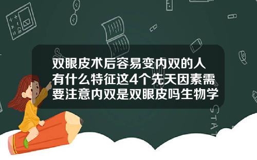 双眼皮术后容易变内双的人有什么特征这4个先天因素需要注意内双是双眼皮吗生物学