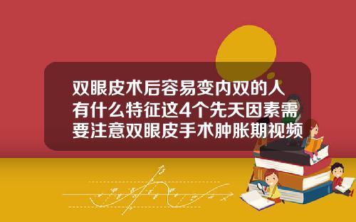 双眼皮术后容易变内双的人有什么特征这4个先天因素需要注意双眼皮手术肿胀期视频