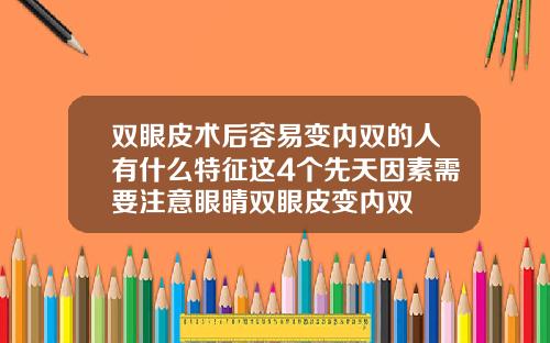 双眼皮术后容易变内双的人有什么特征这4个先天因素需要注意眼睛双眼皮变内双