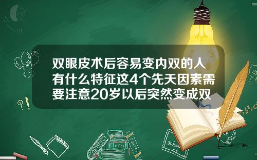 双眼皮术后容易变内双的人有什么特征这4个先天因素需要注意20岁以后突然变成双眼皮
