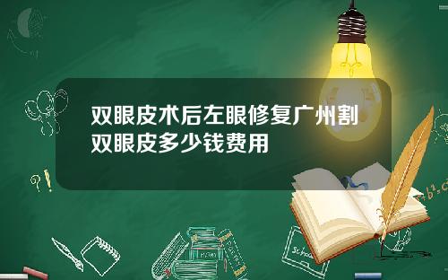 双眼皮术后左眼修复广州割双眼皮多少钱费用