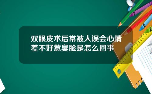 双眼皮术后常被人误会心情差不好惹臭脸是怎么回事