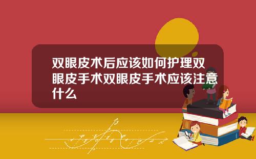 双眼皮术后应该如何护理双眼皮手术双眼皮手术应该注意什么