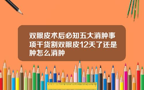 双眼皮术后必知五大消肿事项干货割双眼皮12天了还是肿怎么消肿