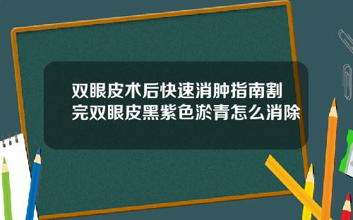 双眼皮术后快速消肿指南割完双眼皮黑紫色淤青怎么消除