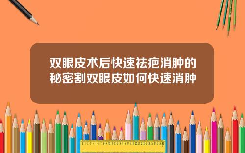 双眼皮术后快速祛疤消肿的秘密割双眼皮如何快速消肿