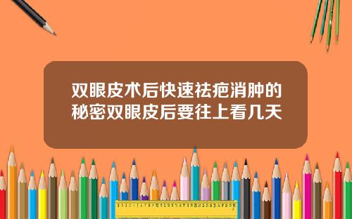 双眼皮术后快速祛疤消肿的秘密双眼皮后要往上看几天