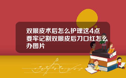 双眼皮术后怎么护理这4点要牢记割双眼皮后刀口红怎么办图片