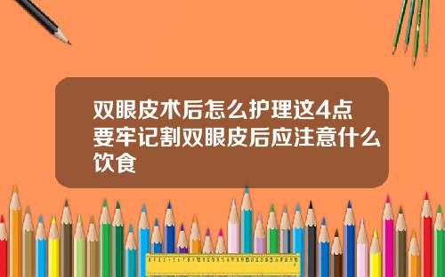 双眼皮术后怎么护理这4点要牢记割双眼皮后应注意什么饮食