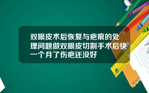 双眼皮术后恢复与疤痕的处理问题做双眼皮切割手术后快一个月了伤疤还没好