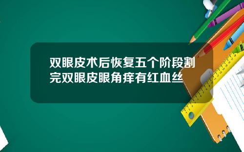 双眼皮术后恢复五个阶段割完双眼皮眼角痒有红血丝