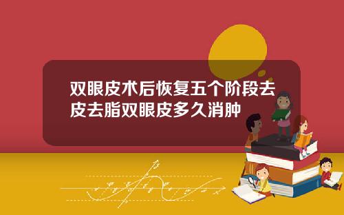 双眼皮术后恢复五个阶段去皮去脂双眼皮多久消肿