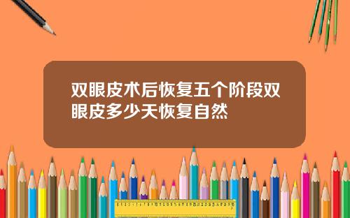 双眼皮术后恢复五个阶段双眼皮多少天恢复自然