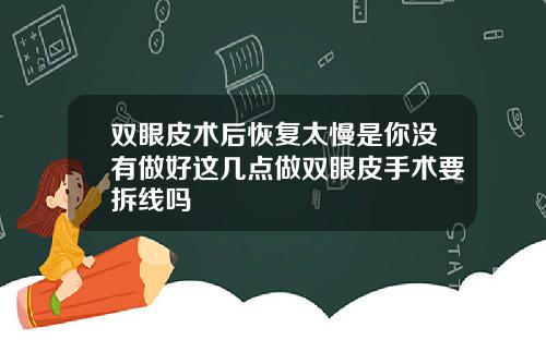 双眼皮术后恢复太慢是你没有做好这几点做双眼皮手术要拆线吗