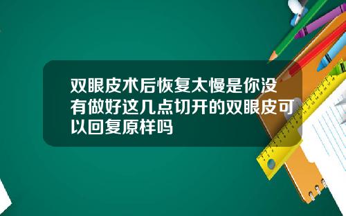 双眼皮术后恢复太慢是你没有做好这几点切开的双眼皮可以回复原样吗