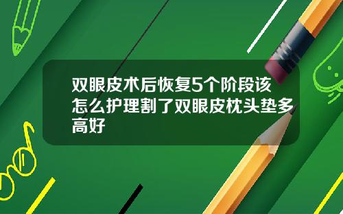 双眼皮术后恢复5个阶段该怎么护理割了双眼皮枕头垫多高好