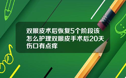 双眼皮术后恢复5个阶段该怎么护理双眼皮手术后20天伤口有点痒