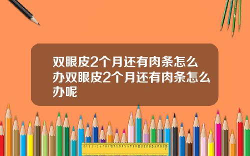 双眼皮2个月还有肉条怎么办双眼皮2个月还有肉条怎么办呢