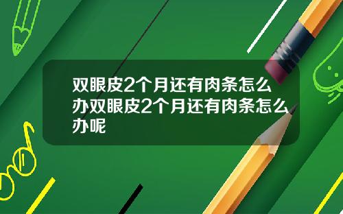 双眼皮2个月还有肉条怎么办双眼皮2个月还有肉条怎么办呢