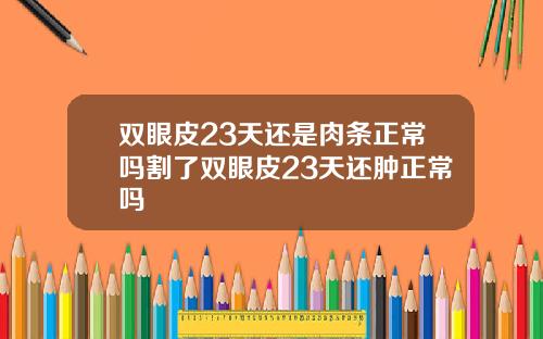 双眼皮23天还是肉条正常吗割了双眼皮23天还肿正常吗