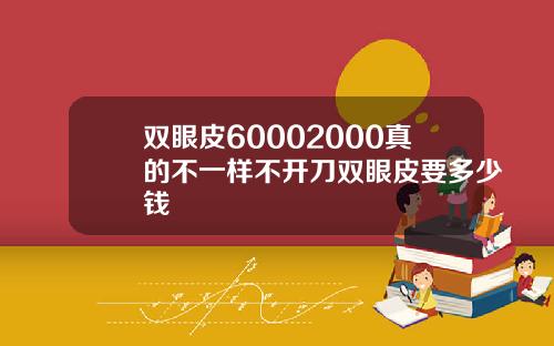 双眼皮60002000真的不一样不开刀双眼皮要多少钱