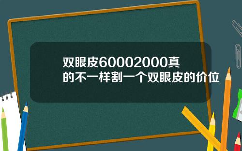 双眼皮60002000真的不一样割一个双眼皮的价位