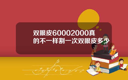 双眼皮60002000真的不一样割一次双眼皮多少
