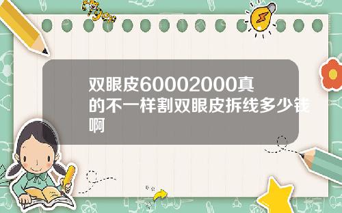 双眼皮60002000真的不一样割双眼皮拆线多少钱啊
