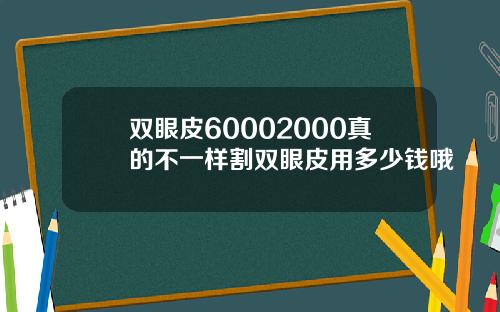 双眼皮60002000真的不一样割双眼皮用多少钱哦