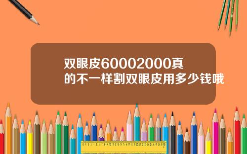 双眼皮60002000真的不一样割双眼皮用多少钱哦