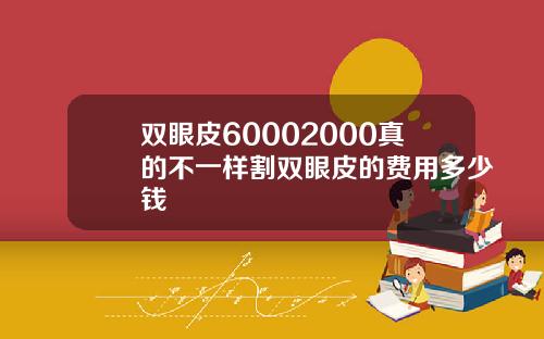 双眼皮60002000真的不一样割双眼皮的费用多少钱