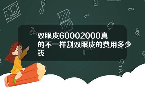 双眼皮60002000真的不一样割双眼皮的费用多少钱