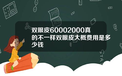 双眼皮60002000真的不一样双眼皮大概费用是多少钱