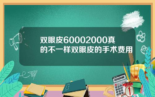 双眼皮60002000真的不一样双眼皮的手术费用