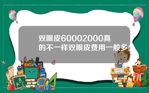 双眼皮60002000真的不一样双眼皮费用一般多少