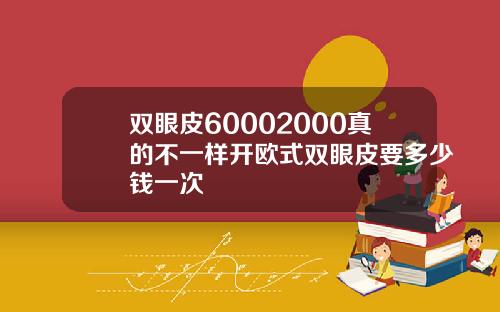 双眼皮60002000真的不一样开欧式双眼皮要多少钱一次