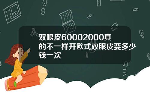 双眼皮60002000真的不一样开欧式双眼皮要多少钱一次