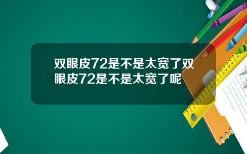 双眼皮72是不是太宽了双眼皮72是不是太宽了呢